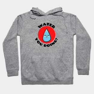 Water you doing? | Cute Water Pun Hoodie